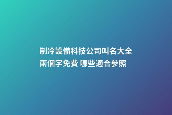 制冷設備科技公司叫名大全兩個字免費 哪些適合參照